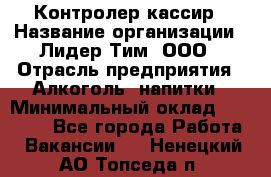 Контролер-кассир › Название организации ­ Лидер Тим, ООО › Отрасль предприятия ­ Алкоголь, напитки › Минимальный оклад ­ 35 000 - Все города Работа » Вакансии   . Ненецкий АО,Топседа п.